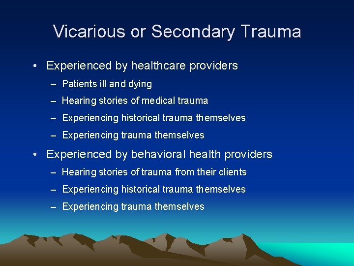 Vicarious or Secondary Trauma • Experienced by healthcare providers – Patients ill and dying