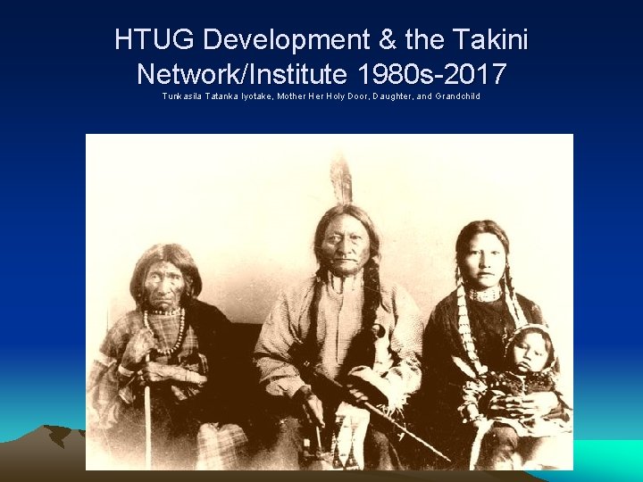 HTUG Development & the Takini Network/Institute 1980 s-2017 Tunkasila Tatanka Iyotake, Mother Holy Door,