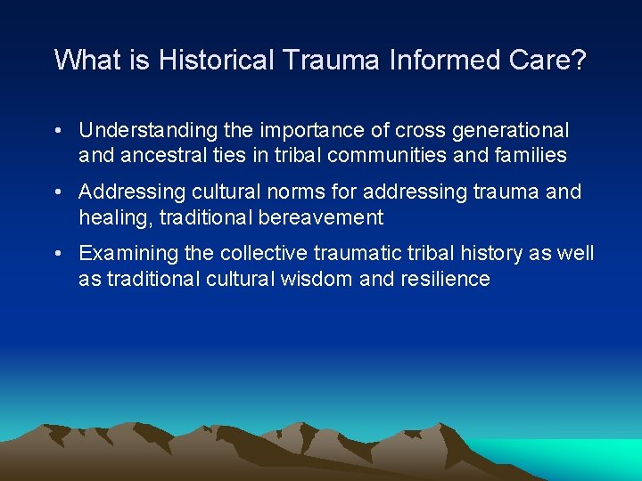 What is Historical Trauma Informed Care? • Understanding the importance of cross generational and