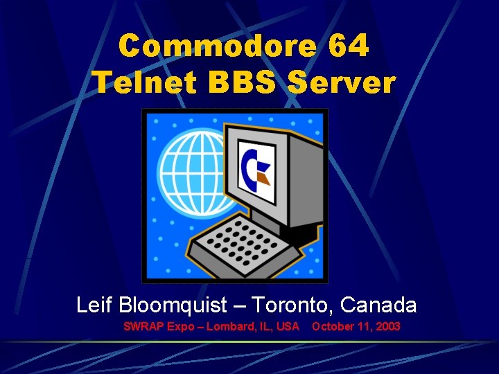 Commodore 64 Telnet BBS Server Leif Bloomquist – Toronto, Canada SWRAP Expo – Lombard,