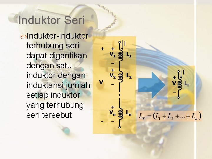 Induktor Seri Induktor-induktor terhubung seri dapat digantikan dengan satu induktor dengan induktansi jumlah setiap