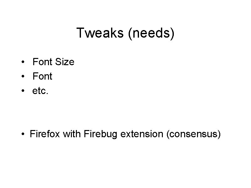 Tweaks (needs) • Font Size • Font • etc. • Firefox with Firebug extension