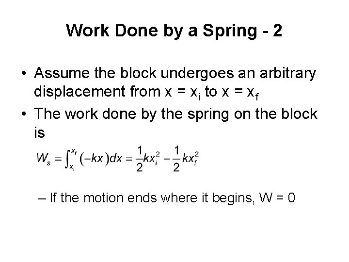 Work Done by a Spring - 2 • Assume the block undergoes an arbitrary Work Done by a Spring - 2 • Assume the block undergoes an arbitrary