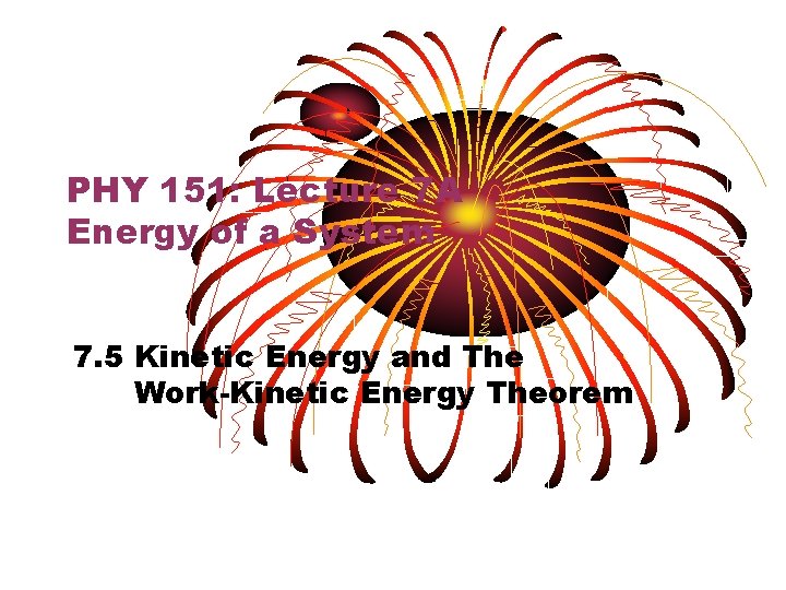 PHY 151: Lecture 7 A Energy of a System 7. 5 Kinetic Energy and PHY 151: Lecture 7 A Energy of a System 7. 5 Kinetic Energy and
