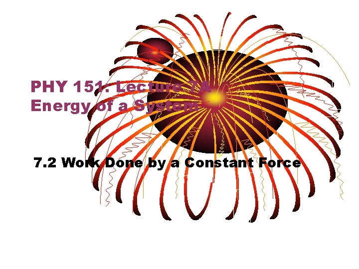 PHY 151: Lecture 7 A Energy of a System 7. 2 Work Done by PHY 151: Lecture 7 A Energy of a System 7. 2 Work Done by