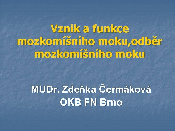 Vznik a funkce mozkomíšního moku, odběr mozkomíšního moku MUDr. Zdeňka Čermáková OKB FN Brno