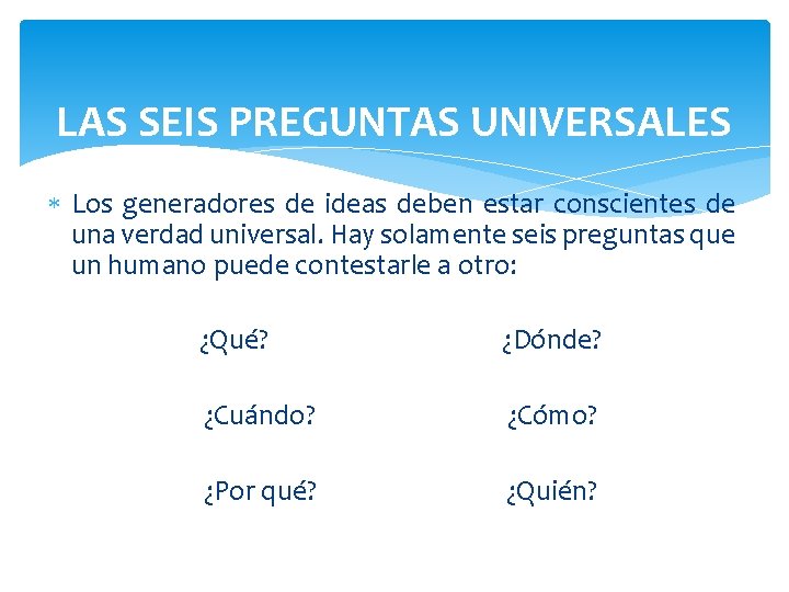 LAS SEIS PREGUNTAS UNIVERSALES Los generadores de ideas deben estar conscientes de una verdad