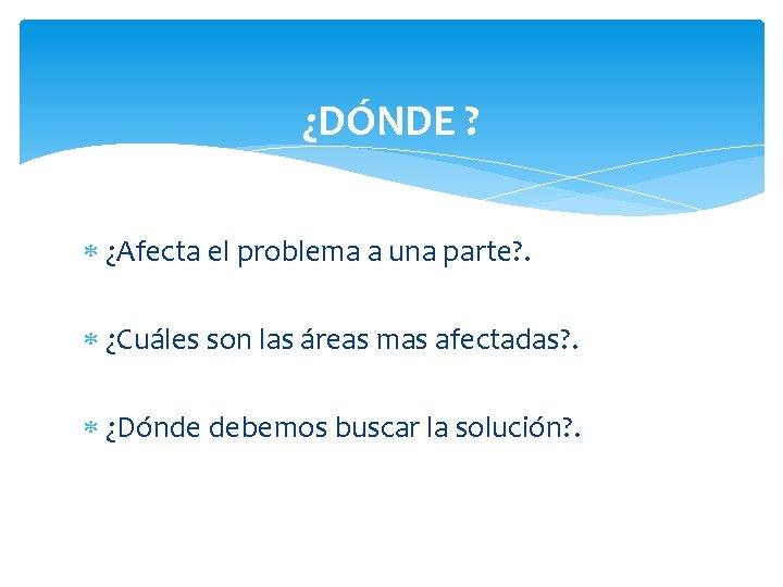 ¿DÓNDE ? ¿Afecta el problema a una parte? . ¿Cuáles son las áreas mas