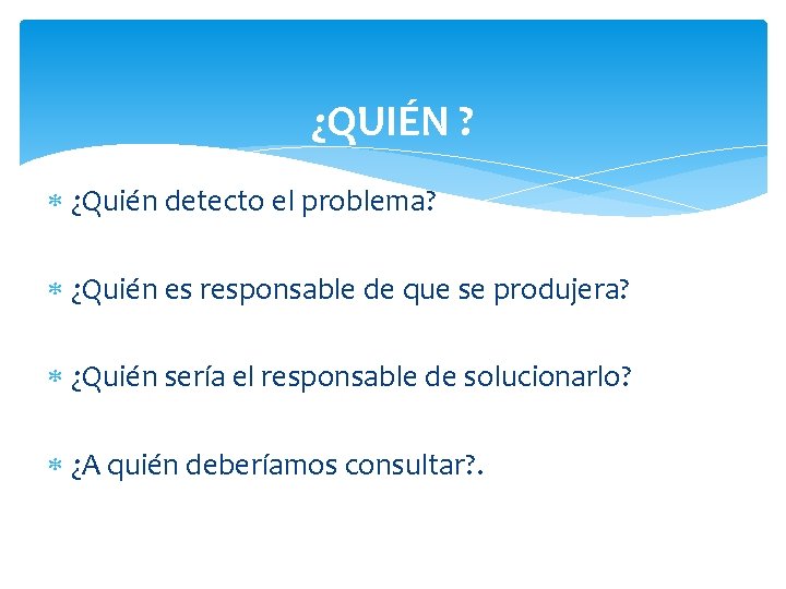 ¿QUIÉN ? ¿Quién detecto el problema? ¿Quién es responsable de que se produjera? ¿Quién