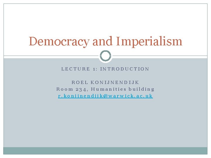 Democracy and Imperialism LECTURE 1: INTRODUCTION ROEL KONIJNENDIJK Room 234, Humanities building r. konijnendijk@warwick.