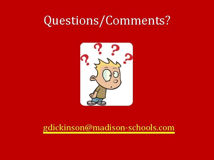 Questions/Comments? gdickinson@madison-schools. com 
