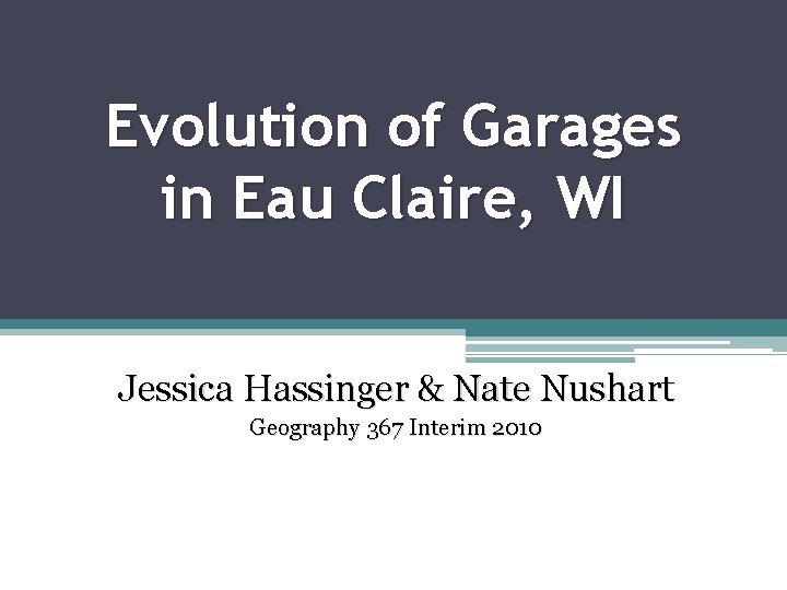 Evolution of Garages in Eau Claire, WI Jessica Hassinger & Nate Nushart Geography 367
