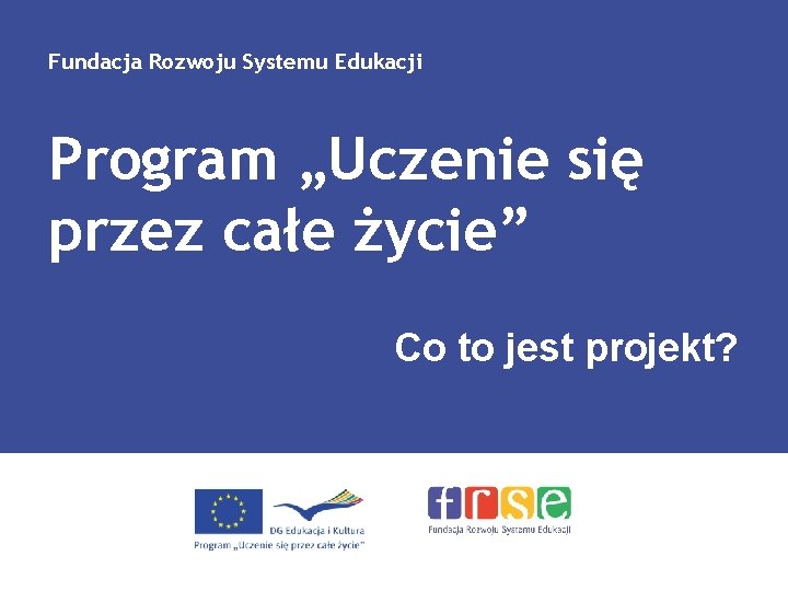 Fundacja Rozwoju Systemu Edukacji Program „Uczenie się przez całe życie” Co to jest projekt?