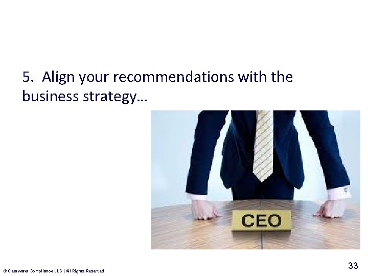 5. Align your recommendations with the business strategy… © Clearwater Compliance LLC | All