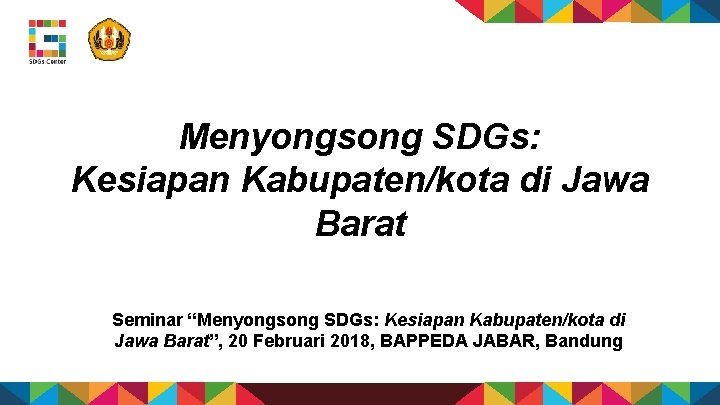 Menyongsong SDGs: Kesiapan Kabupaten/kota di Jawa Barat Seminar “Menyongsong SDGs: Kesiapan Kabupaten/kota di Jawa