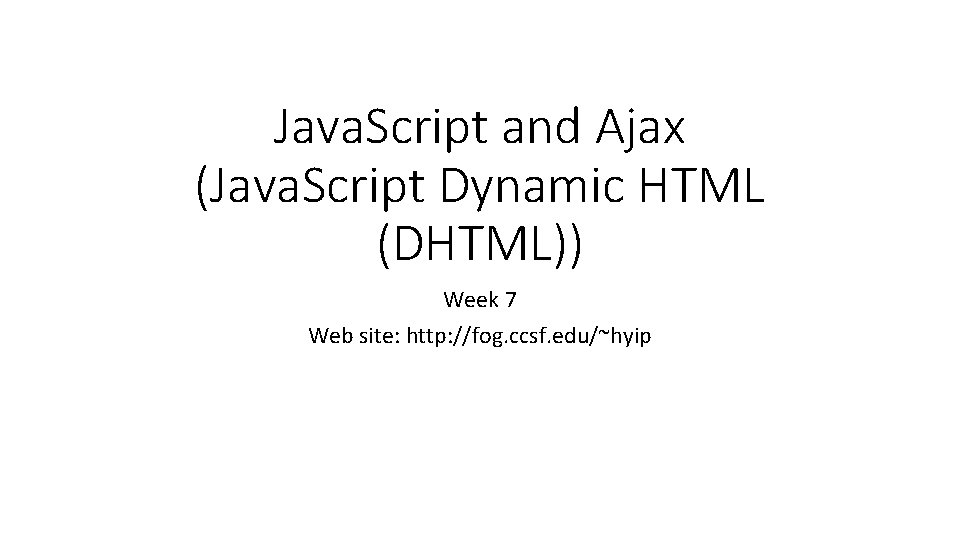 Java. Script and Ajax (Java. Script Dynamic HTML (DHTML)) Week 7 Web site: http: