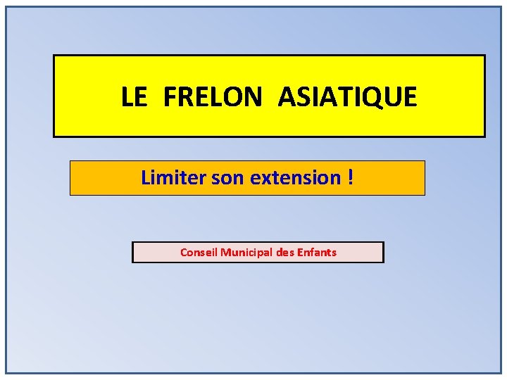 LE FRELON ASIATIQUE Limiter son extension ! Conseil Municipal des Enfants 