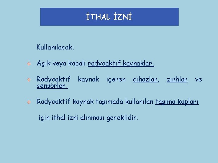 İTHAL İZNİ Kullanılacak; v Açık veya kapalı radyoaktif kaynaklar, v Radyoaktif sensörler, v Radyoaktif