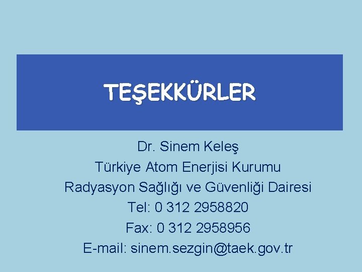 TEŞEKKÜRLER Dr. Sinem Keleş Türkiye Atom Enerjisi Kurumu Radyasyon Sağlığı ve Güvenliği Dairesi Tel: