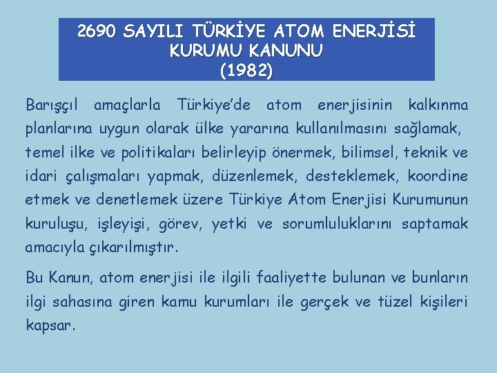 2690 SAYILI TÜRKİYE ATOM ENERJİSİ KURUMU KANUNU (1982) Barışçıl amaçlarla Türkiye’de atom enerjisinin kalkınma