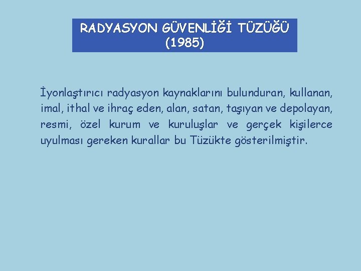 RADYASYON GÜVENLİĞİ TÜZÜĞÜ (1985) İyonlaştırıcı radyasyon kaynaklarını bulunduran, kullanan, imal, ithal ve ihraç eden,