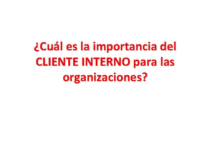 ¿Cuál es la importancia del CLIENTE INTERNO para las organizaciones? 