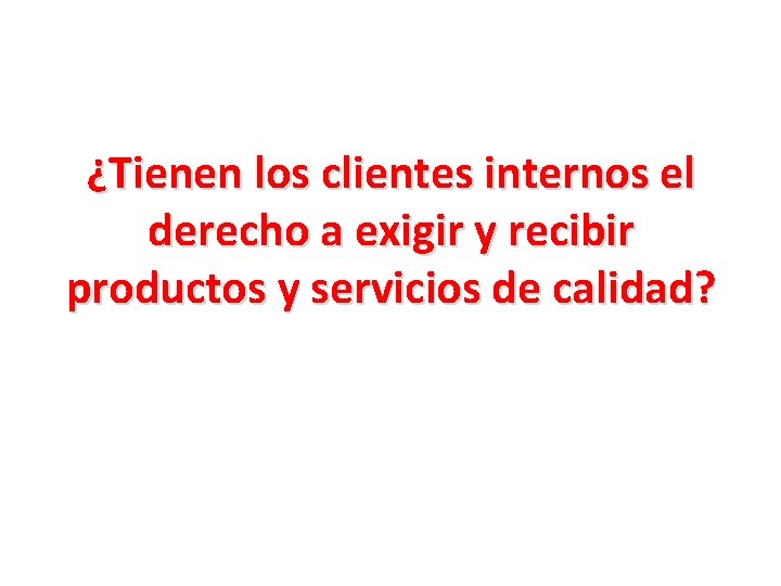 ¿Tienen los clientes internos el derecho a exigir y recibir productos y servicios de