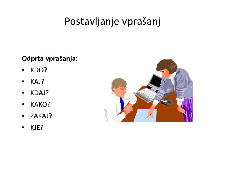Postavljanje vprašanj Odprta vprašanja: • KDO? • KAJ? • KDAJ? • KAKO? • ZAKAJ?