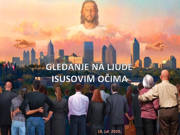 GLEDANJE NA LJUDE ISUSOVIM OČIMA 18. jul 2020. 