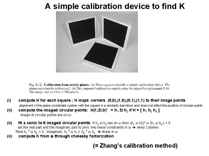 A simple calibration device to find K (i) compute H for each square ;