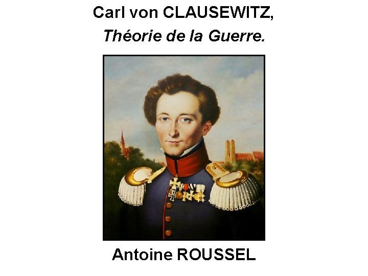 Carl von CLAUSEWITZ, Théorie de la Guerre. Antoine ROUSSEL 