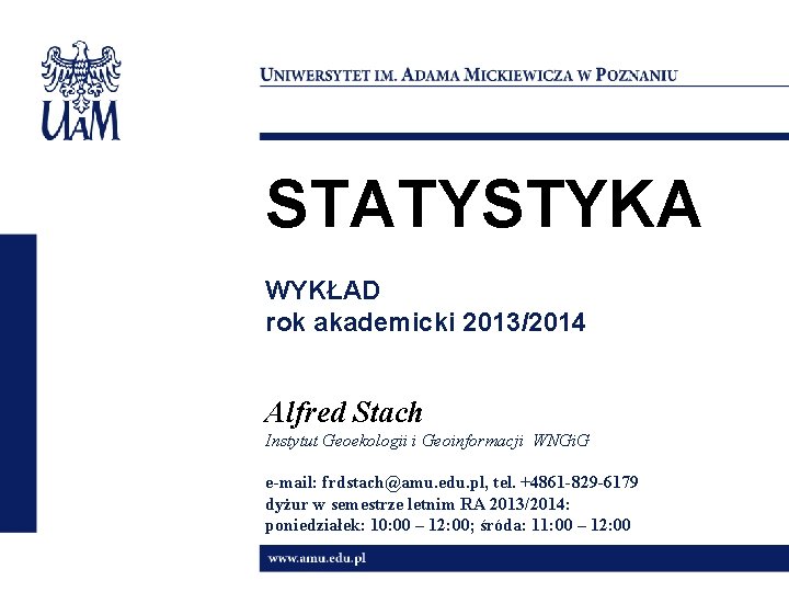 STATYSTYKA WYKŁAD rok akademicki 2013/2014 Alfred Stach Instytut Geoekologii i Geoinformacji WNGi. G e-mail: