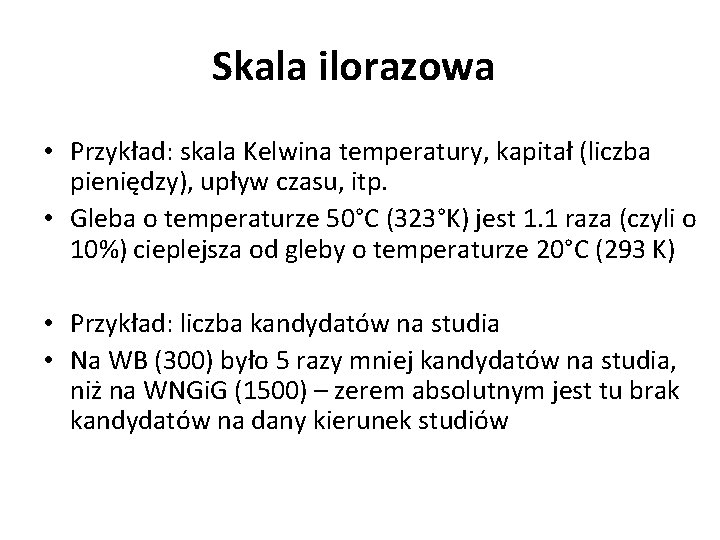 Skala ilorazowa • Przykład: skala Kelwina temperatury, kapitał (liczba pieniędzy), upływ czasu, itp. •