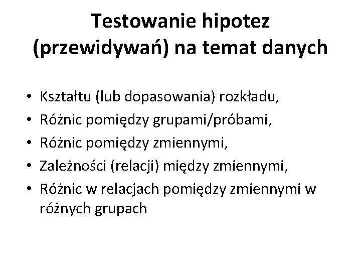 Testowanie hipotez (przewidywań) na temat danych • • • Kształtu (lub dopasowania) rozkładu, Różnic