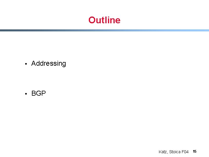 Outline § Addressing § BGP Katz, Stoica F 04 15 