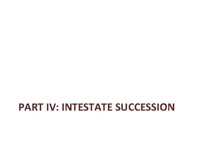 PART IV: INTESTATE SUCCESSION PART IV: INTESTATE SUCCESSION