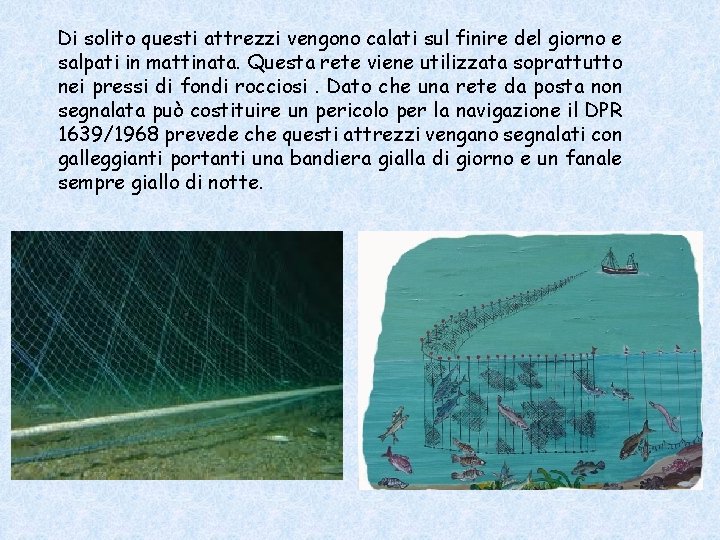 Di solito questi attrezzi vengono calati sul finire del giorno e salpati in mattinata. Di solito questi attrezzi vengono calati sul finire del giorno e salpati in mattinata.