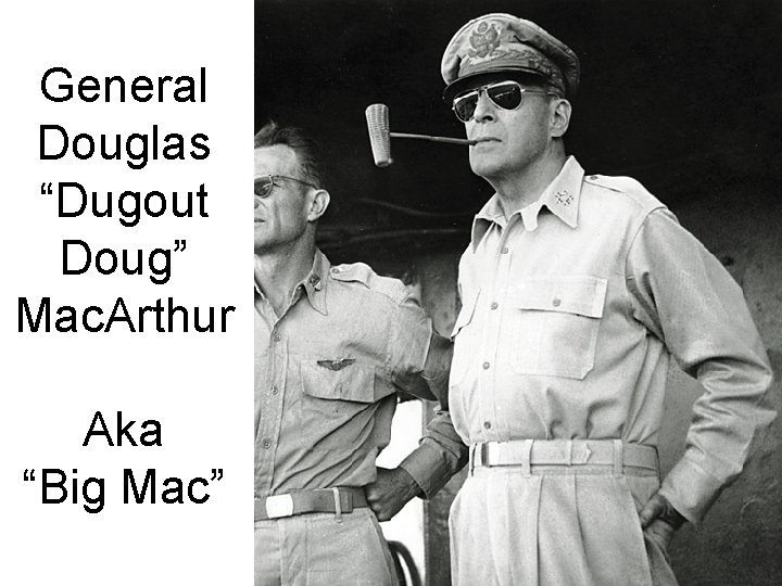 General Douglas “Dugout Doug” Mac. Arthur Aka “Big Mac” 