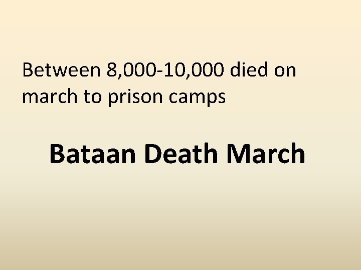 Between 8, 000 -10, 000 died on march to prison camps Bataan Death March
