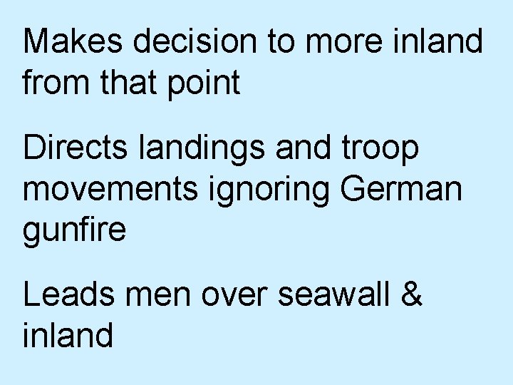 Makes decision to more inland from that point Directs landings and troop movements ignoring