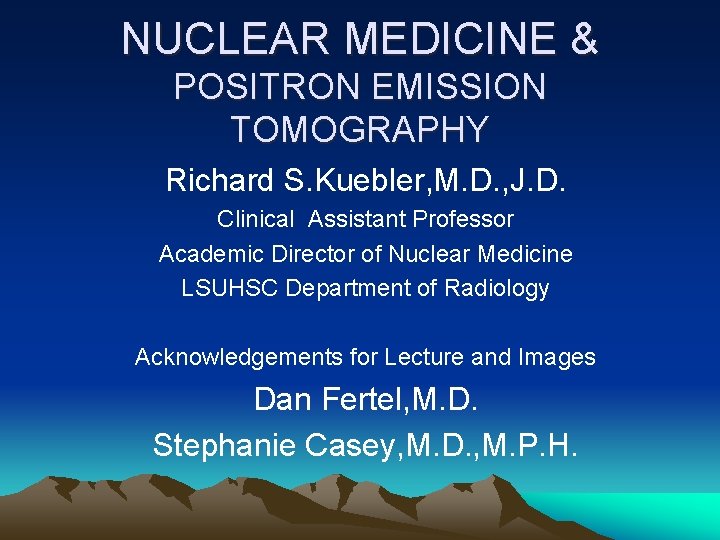 NUCLEAR MEDICINE & POSITRON EMISSION TOMOGRAPHY Richard S. Kuebler, M. D. , J. D.