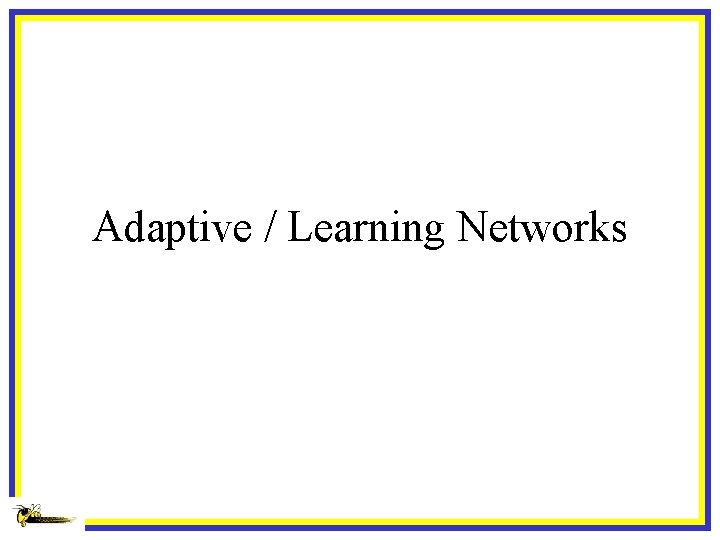 Adaptive / Learning Networks 