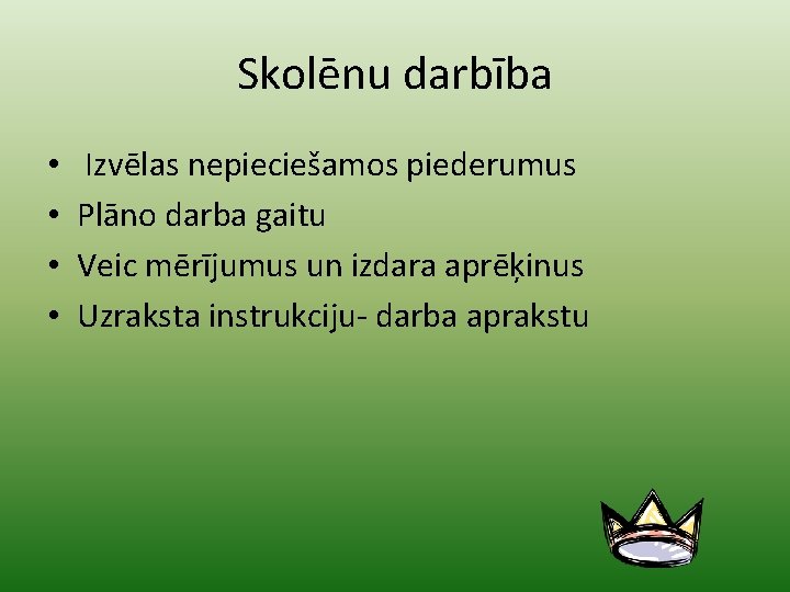 Skolēnu darbība • • Izvēlas nepieciešamos piederumus Plāno darba gaitu Veic mērījumus un izdara