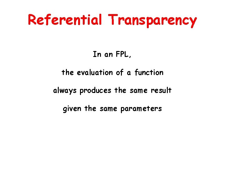 Referential Transparency In an FPL, the evaluation of a function always produces the same