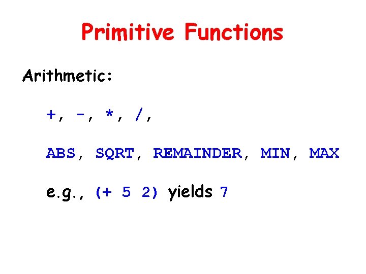 Primitive Functions Arithmetic: +, -, *, /, ABS, SQRT, REMAINDER, MIN, MAX e. g.