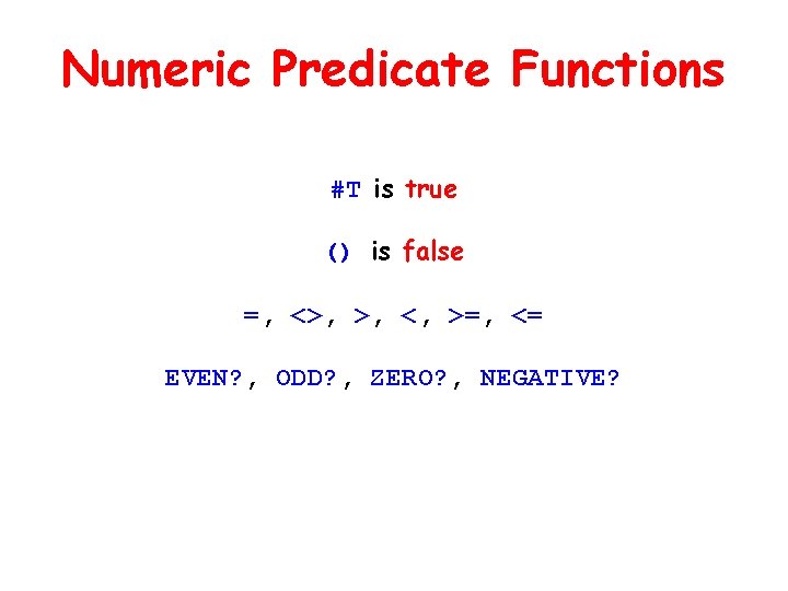 Numeric Predicate Functions #T is true () is false =, <>, >, <, >=,