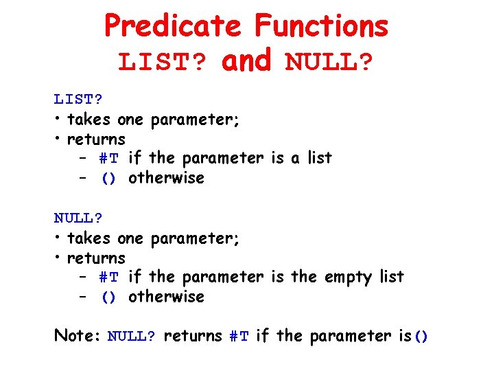 Predicate Functions LIST? and NULL? LIST? • takes one parameter; • returns – #T