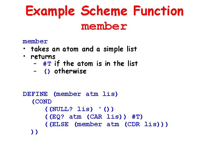 Example Scheme Function member • takes an atom and a simple list • returns