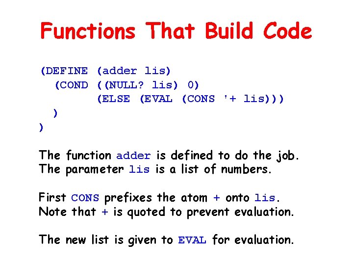 Functions That Build Code (DEFINE (adder lis) (COND ((NULL? lis) 0) (ELSE (EVAL (CONS