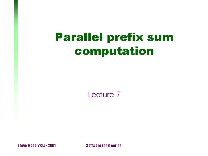 Parallel prefix sum computation Lecture 7 Steve Fisher/RAL - 2001 Software Engineering 